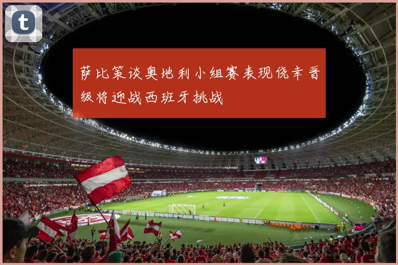 萨比策谈奥地利小组赛表现侥幸晋级将迎战西班牙挑战