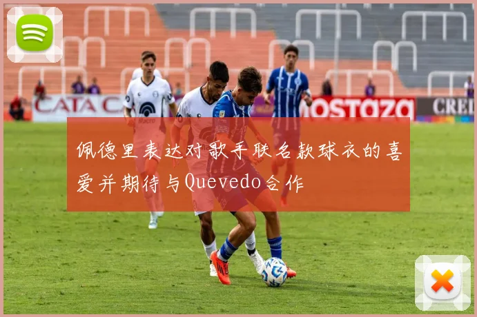 佩德里表达对歌手联名款球衣的喜爱并期待与Quevedo合作