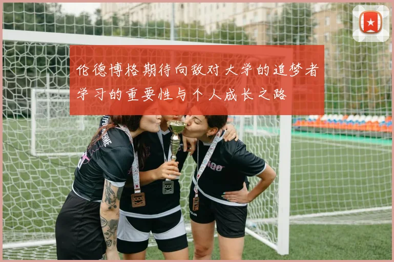 伦德博格期待向敌对大学的追梦者学习的重要性与个人成长之路