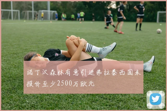 诺丁汉森林有意引进弗拉泰西国米报价至少2500万欧元