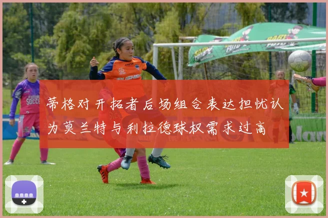 蒂格对开拓者后场组合表达担忧认为莫兰特与利拉德球权需求过高