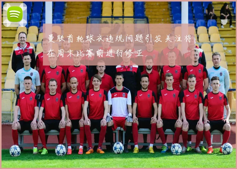 曼联首轮球衣违规问题引发关注将在周末比赛前进行修正