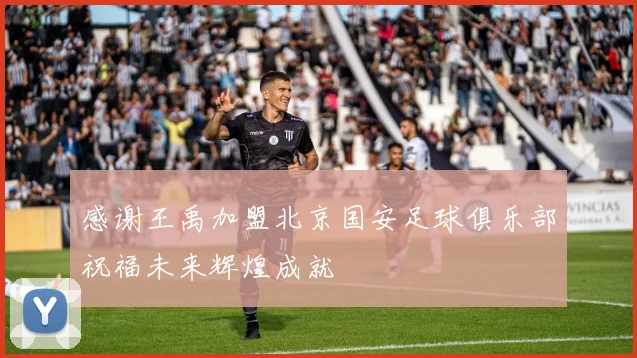 感谢王禹加盟北京国安足球俱乐部祝福未来辉煌成就