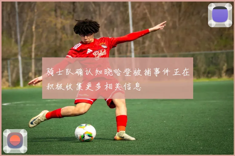 骑士队确认知晓哈登被捕事件正在积极收集更多相关信息