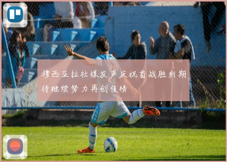 穆西亚拉社媒发声庆祝首战胜利期待继续努力再创佳绩