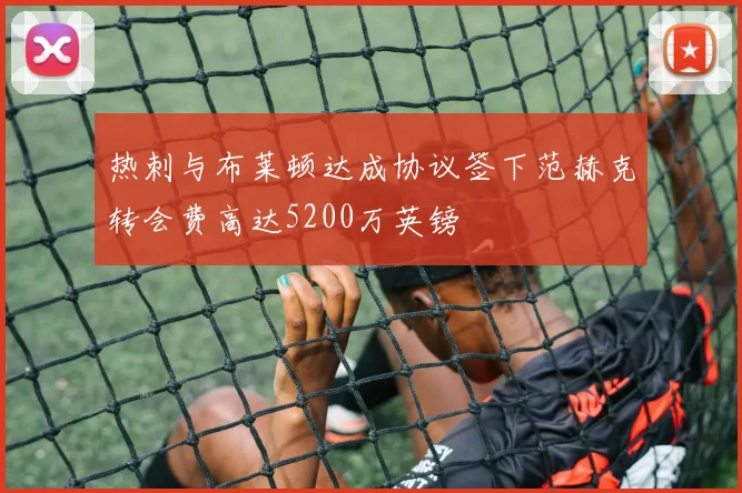 热刺与布莱顿达成协议签下范赫克转会费高达5200万英镑