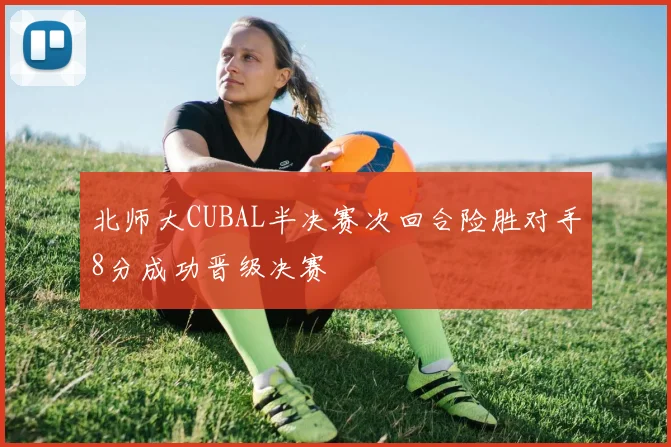 北师大CUBAL半决赛次回合险胜对手8分成功晋级决赛