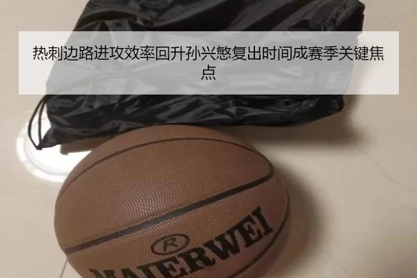热刺边路进攻效率回升孙兴慜复出时间成赛季关键焦点 | yaxin